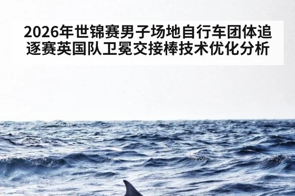 2026年世锦赛男子场地自行车团体追逐赛英国队卫冕交接棒技术优化分析