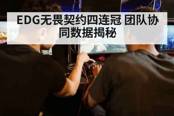 EDG无畏契约四连冠 团队协同数据揭秘
