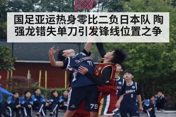 国足亚运热身零比二负日本队 陶强龙错失单刀引发锋线位置之争