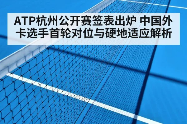 ATP杭州公开赛签表出炉 中国外卡选手首轮对位与硬地适应解析