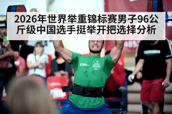 2026年世界举重锦标赛男子96公斤级中国选手挺举开把选择分析