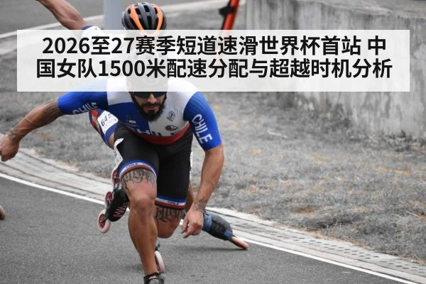 2026至27赛季短道速滑世界杯首站 中国女队1500米配速分配与超越时机分析