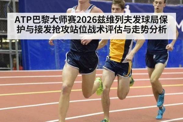 ATP巴黎大师赛2026兹维列夫发球局保护与接发抢攻站位战术评估与走势分析