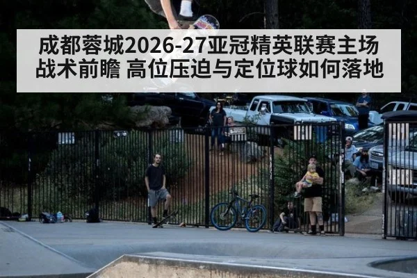 成都蓉城2026-27亚冠精英联赛主场战术前瞻 高位压迫与定位球如何落地