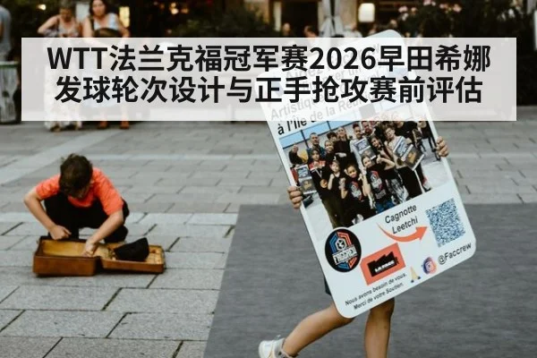 WTT法兰克福冠军赛2026早田希娜发球轮次设计与正手抢攻赛前评估