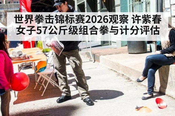 世界拳击锦标赛2026观察 许紫春女子57公斤级组合拳与计分评估